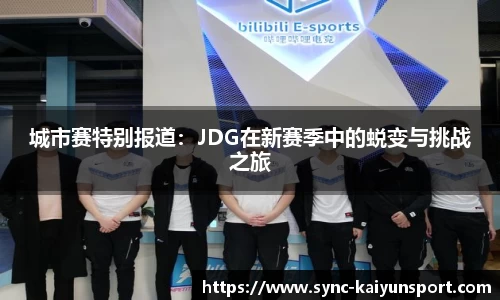 城市赛特别报道：JDG在新赛季中的蜕变与挑战之旅