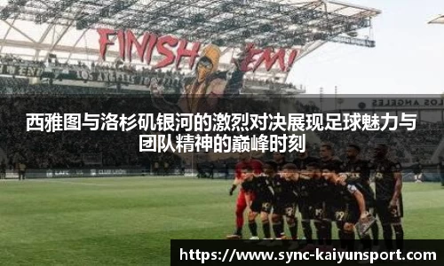 西雅图与洛杉矶银河的激烈对决展现足球魅力与团队精神的巅峰时刻
