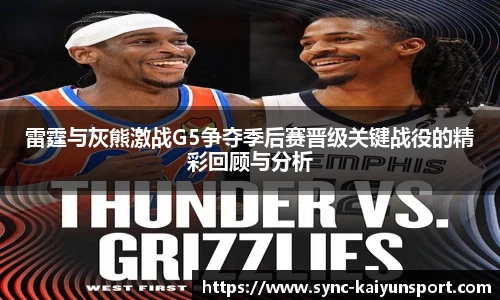 雷霆与灰熊激战G5争夺季后赛晋级关键战役的精彩回顾与分析